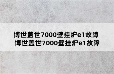 博世盖世7000壁挂炉e1故障 博世盖世7000壁挂炉e1故障